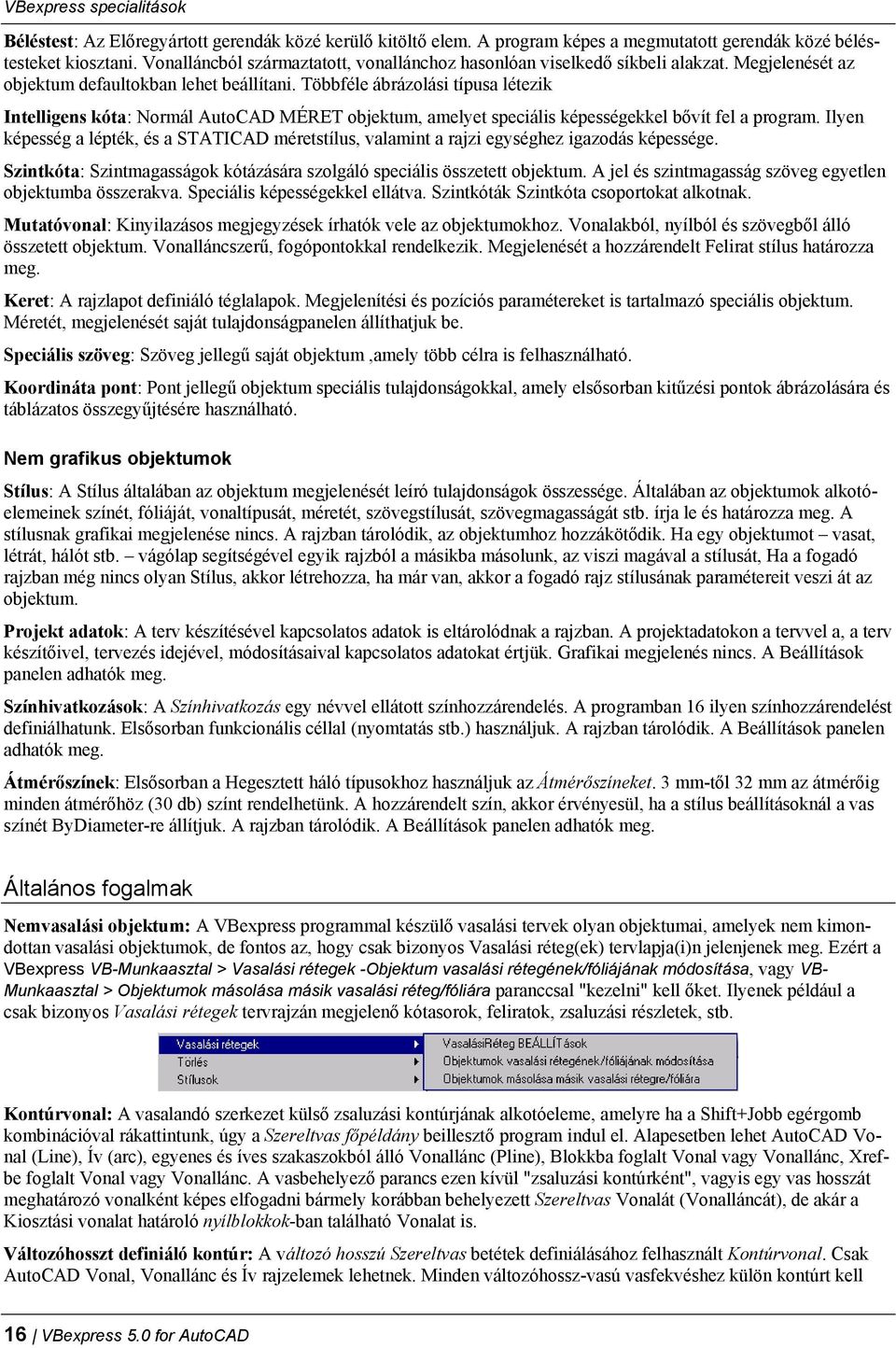 Többféle ábrázolási típusa létezik Intelligens kóta: Normál AutoCAD MÉRET objektum, amelyet speciális képességekkel bővít fel a program.