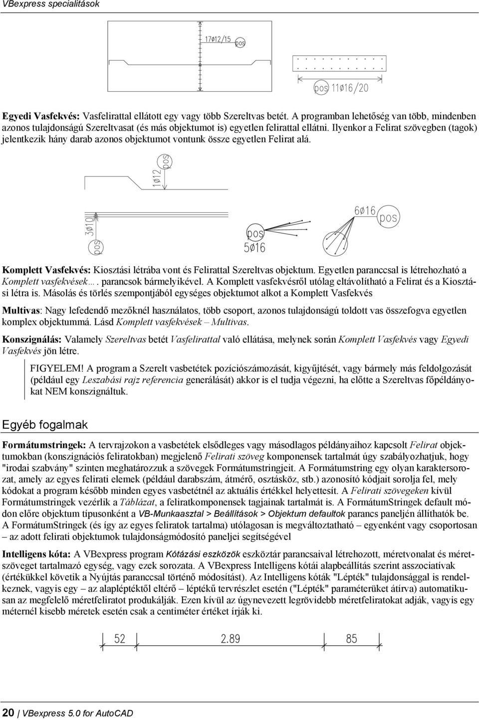 Ilyenkor a Felirat szövegben (tagok) jelentkezik hány darab azonos objektumot vontunk össze egyetlen Felirat alá. Komplett Vasfekvés: Kiosztási létrába vont és Felirattal Szereltvas objektum.