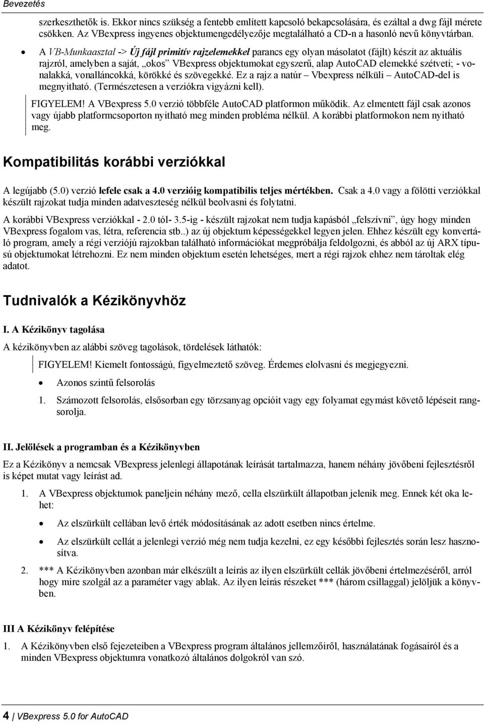 A VB-Munkaasztal -> Új fájl primitív rajzelemekkel parancs egy olyan másolatot (fájlt) készít az aktuális rajzról, amelyben a saját, okos VBexpress objektumokat egyszerű, alap AutoCAD elemekké