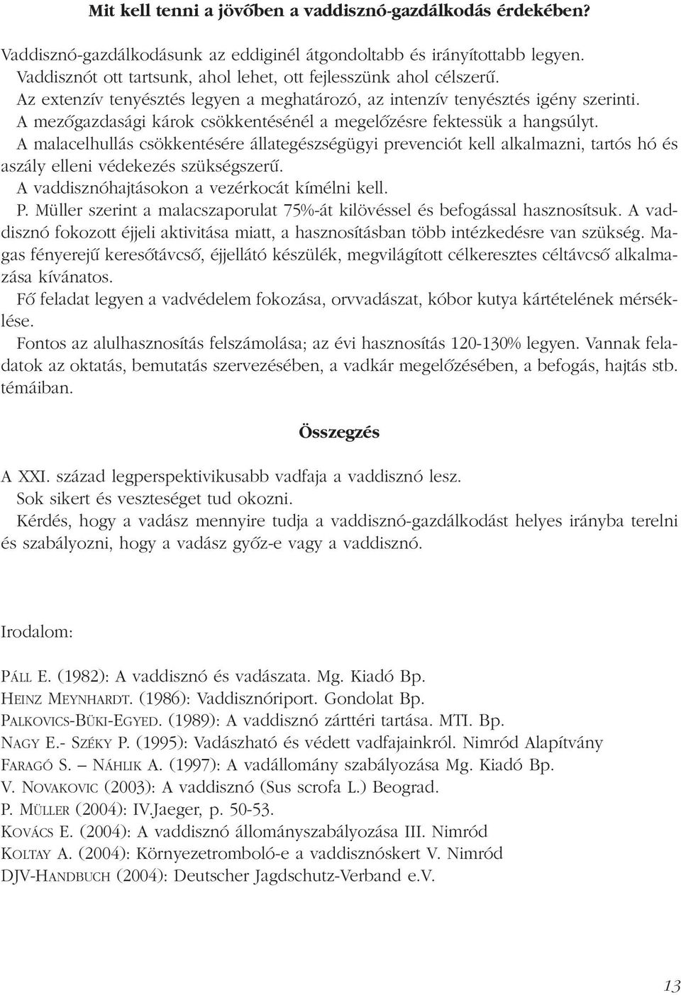 A mezõgazdasági károk csökkentésénél a megelõzésre fektessük a hangsúlyt. A malacelhullás csökkentésére állategészségügyi prevenciót kell alkalmazni, tartós hó és aszály elleni védekezés szükségszerû.