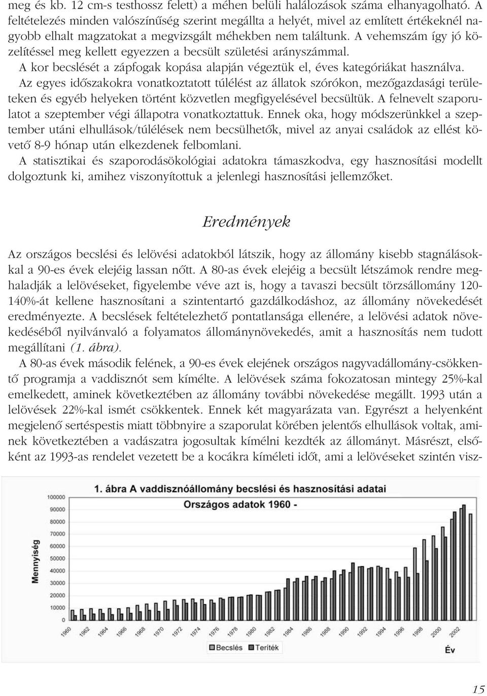 A vehemszám így jó közelítéssel meg kellett egyezzen a becsült születési arányszámmal. A kor becslését a zápfogak kopása alapján végeztük el, éves kategóriákat használva.