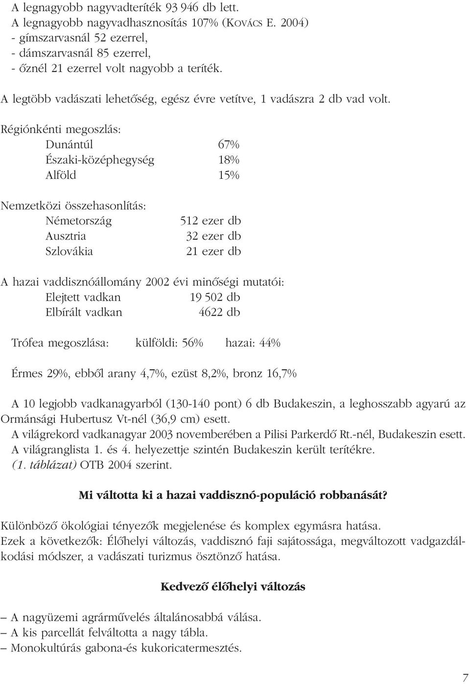 Régiónkénti megoszlás: Dunántúl 67% Északi-középhegység 18% Alföld 15% Nemzetközi összehasonlítás: Németország Ausztria Szlovákia 512 ezer db 32 ezer db 21 ezer db A hazai vaddisznóállomány 2002 évi