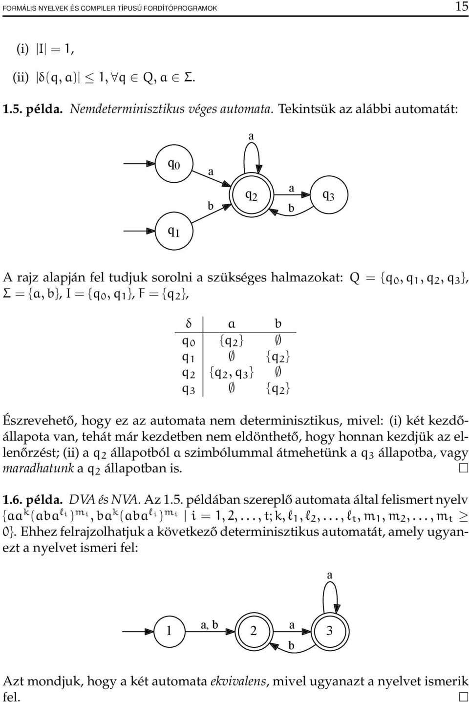 q 1 {q 2 } q 2 {q 2, q 3 } q 3 {q 2 } Észrevehető, hogy ez az automata nem determinisztikus, mivel: (i) két kezdőállapota van, tehát már kezdetben nem eldönthető, hogy honnan kezdjük az ellenőrzést;