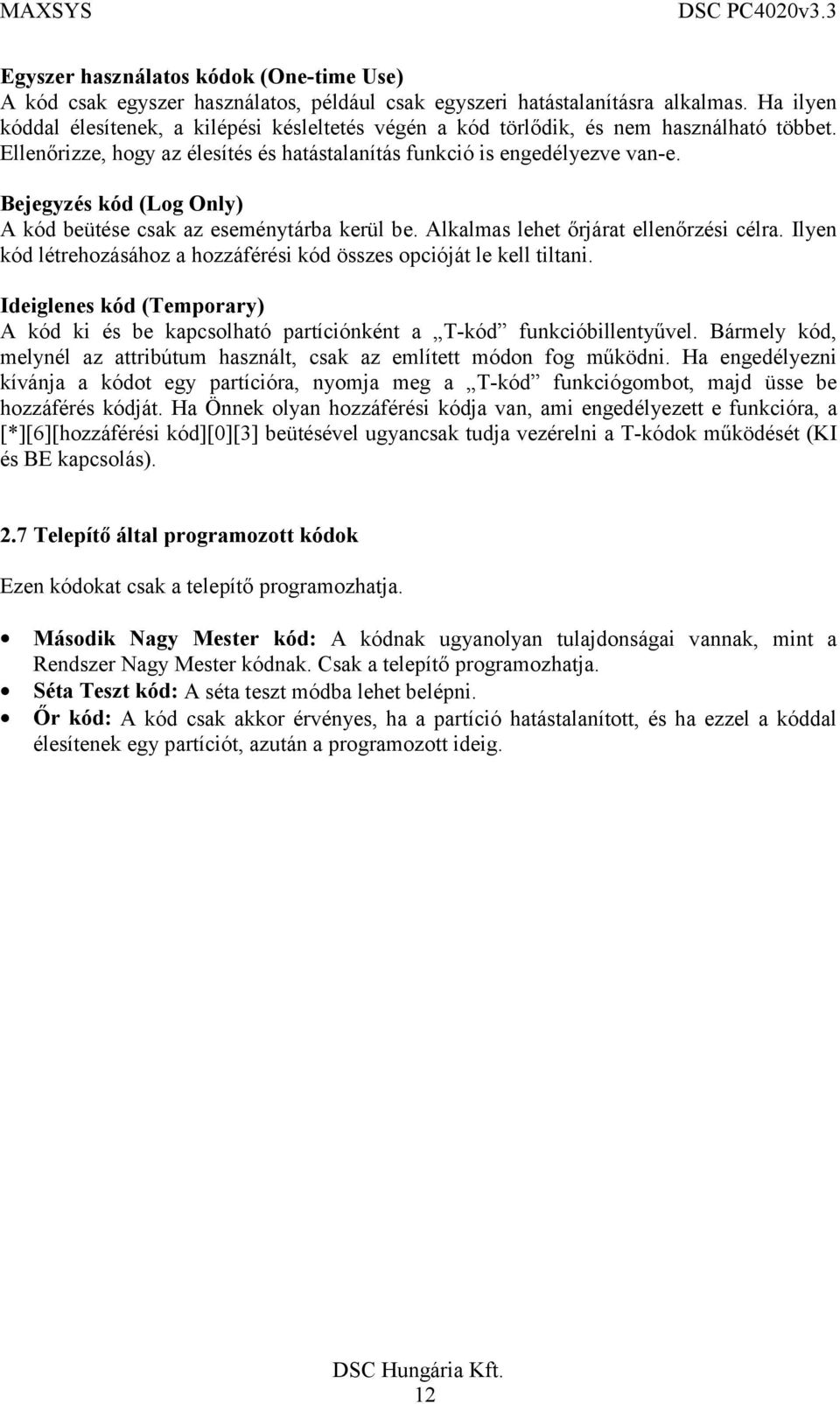 Bejegyzés kód (Log Only) A kód beütése csak az eseménytárba kerül be. Alkalmas lehet őrjárat ellenőrzési célra. Ilyen kód létrehozásához a hozzáférési kód összes opcióját le kell tiltani.