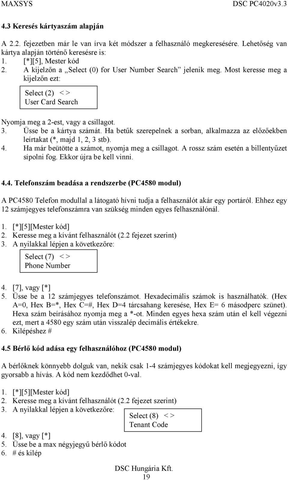 Ha betűk szerepelnek a sorban, alkalmazza az előzőekben leírtakat (*, majd 1, 2, 3 stb). 4. Ha már beütötte a számot, nyomja meg a csillagot. A rossz szám esetén a billentyűzet sípolni fog.