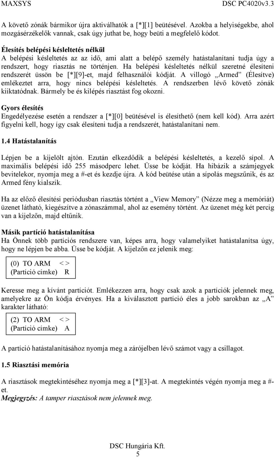 Ha belépési késleltetés nélkül szeretné élesíteni rendszerét üssön be [*][9]-et, majd felhasználói kódját. A villogó Armed (Élesítve) emlékeztet arra, hogy nincs belépési késleltetés.