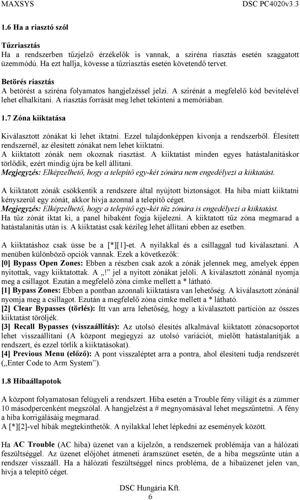 7 Zóna kiiktatása Kiválasztott zónákat ki lehet iktatni. Ezzel tulajdonképpen kivonja a rendszerből. Élesített rendszernél, az élesített zónákat nem lehet kiiktatni.