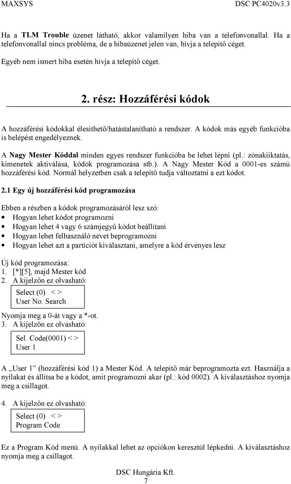A Nagy Mester Kóddal minden egyes rendszer funkcióba be lehet lépni (pl.: zónakiiktatás, kimenetek aktiválása, kódok programozása stb.). A Nagy Mester Kód a 0001-es számú hozzáférési kód.