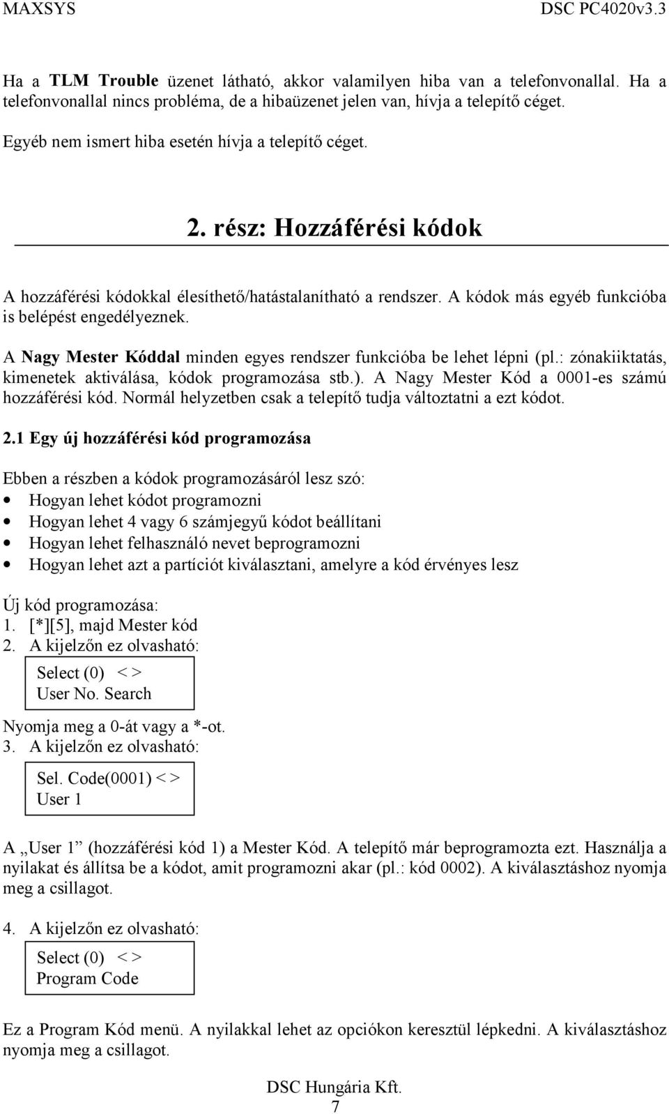 A Nagy Mester Kóddal minden egyes rendszer funkcióba be lehet lépni (pl.: zónakiiktatás, kimenetek aktiválása, kódok programozása stb.). A Nagy Mester Kód a 0001-es számú hozzáférési kód.