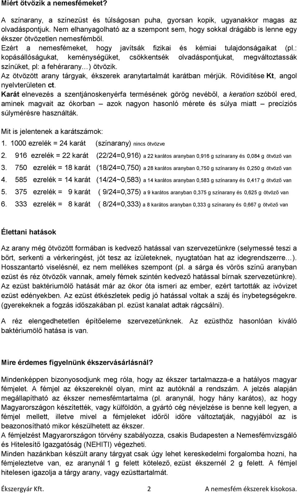 : kopásállóságukat, keménységüket, csökkentsék olvadáspontjukat, megváltoztassák színüket, pl: a fehérarany ) ötvözik. Az ötvözött arany tárgyak, ékszerek aranytartalmát karátban mérjük.