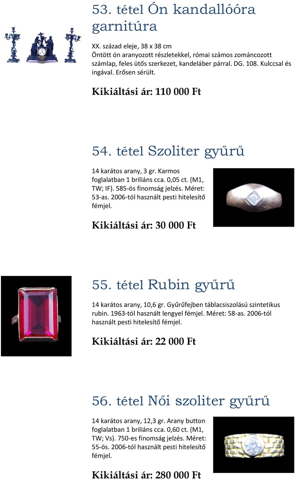 Méret: 53-as. 2006-tól használt pesti hitelesítő fémjel. Kikiáltási ár: 30 000 Ft 55. tétel Rubin gyűrű 14 karátos arany, 10,6 gr. Gyűrűfejben táblacsiszolású szintetikus rubin.