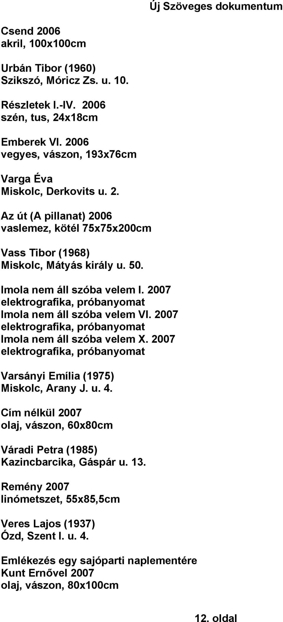 2007 elektrografika, próbanyomat Varsányi Emília (1975) Miskolc, Arany J. u. 4. Cím nélkül 2007 olaj, vászon, 60x80cm Váradi Petra (1985) Kazincbarcika, Gáspár u. 13.