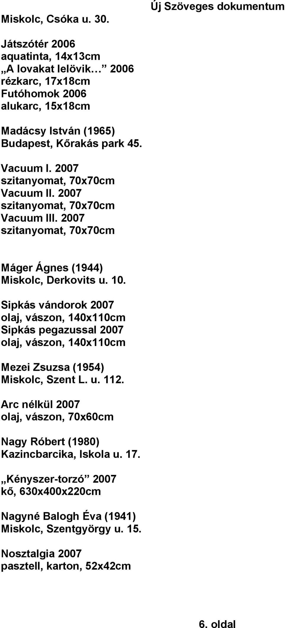 2007 szitanyomat, 70x70cm Vacuum II. 2007 szitanyomat, 70x70cm Vacuum III. 2007 szitanyomat, 70x70cm Máger Ágnes (1944) Miskolc, Derkovits u. 10.
