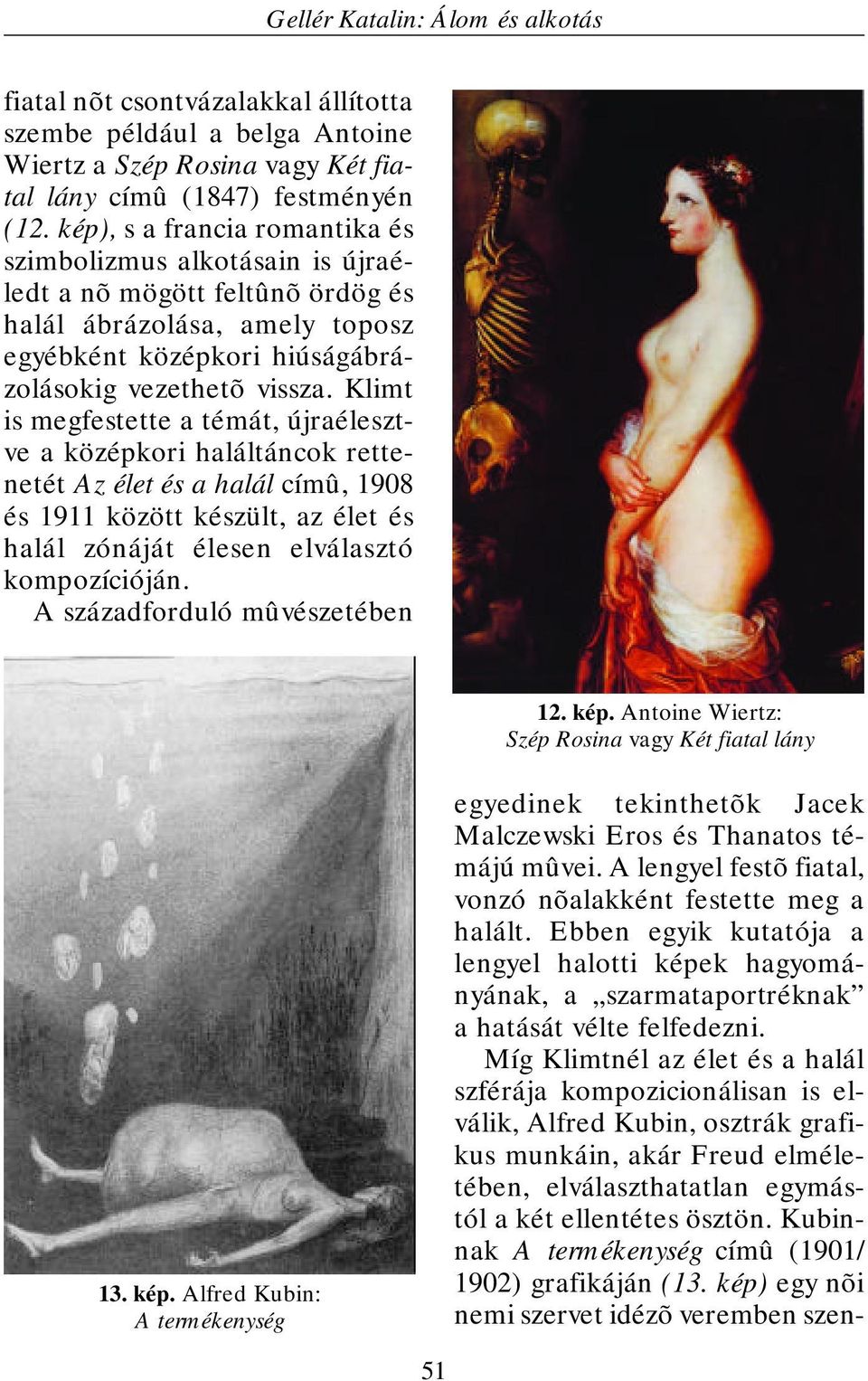 Klimt is megfestette a témát, újraélesztve a középkori haláltáncok rettenetét Az élet és a halál címû, 1908 és 1911 között készült, az élet és halál zónáját élesen elválasztó kompozícióján.