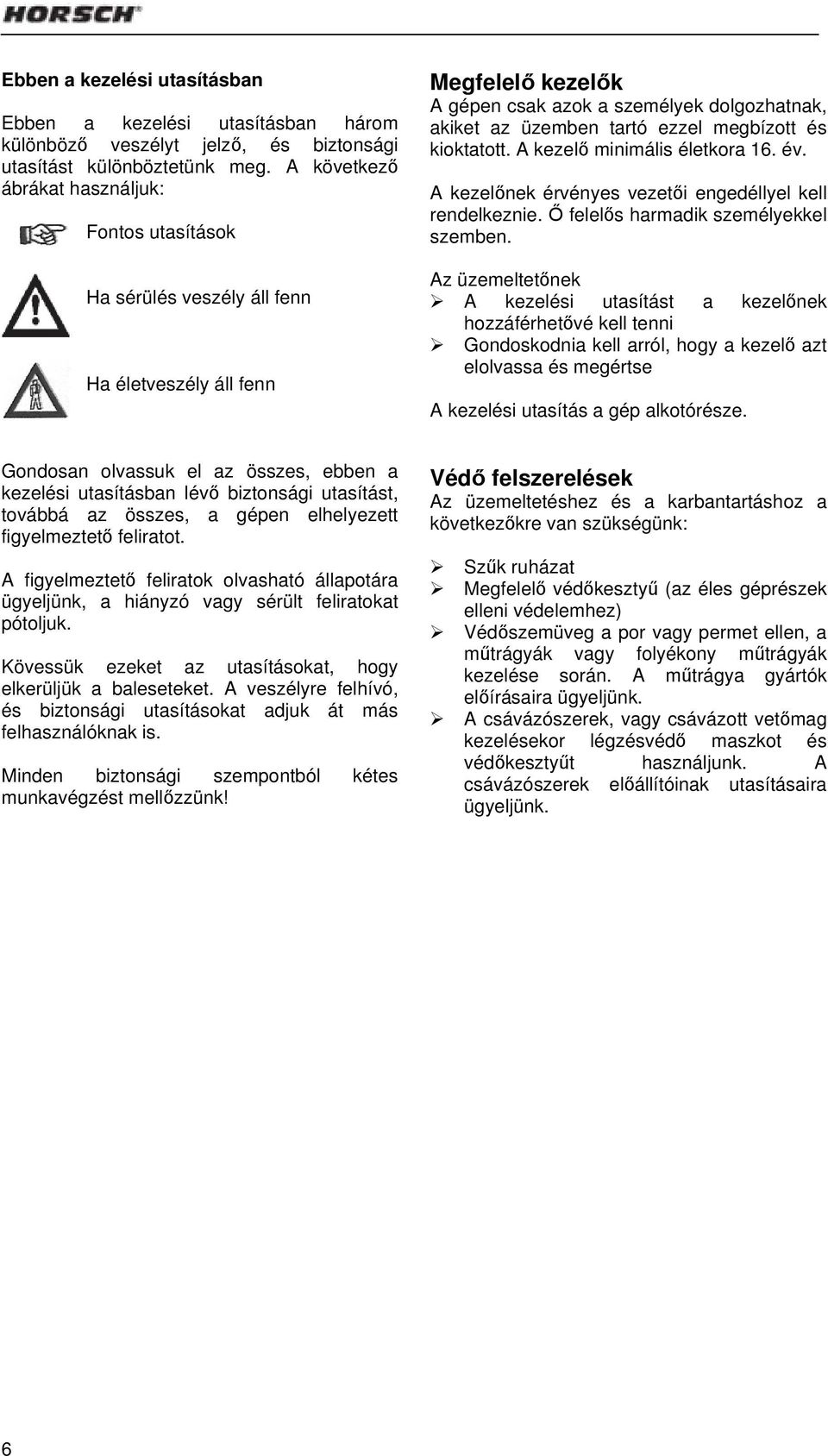 megbízott és kioktatott. A kezelő minimális életkora 16. év. A kezelőnek érvényes vezetői engedéllyel kell rendelkeznie. Ő felelős harmadik személyekkel szemben.