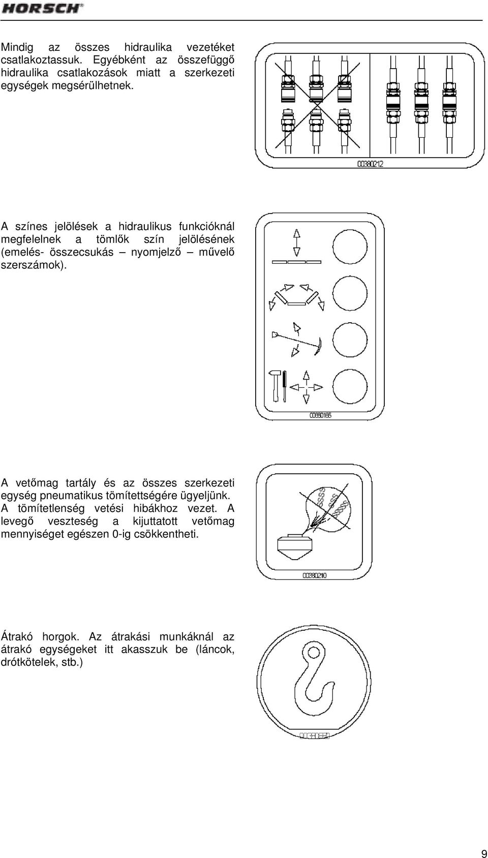 A vetőmag tartály és az összes szerkezeti egység pneumatikus tömítettségére ügyeljünk. A tömítetlenség vetési hibákhoz vezet.