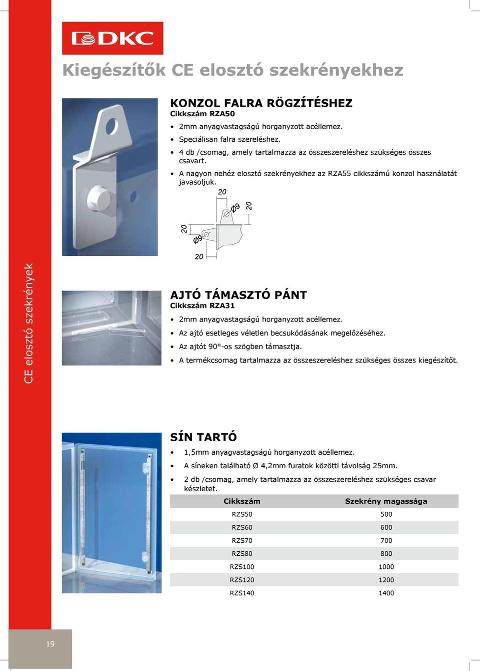 20 Ø9 20 20 Ø9 20 CE elosztó szekrények AJTÓ TÁMASZTÓ PÁNT RZA31 2mm anyagvastagságú horganyzott acéllemez. Az ajtó esetleges véletlen becsukódásának megelőzéséhez. Az ajtót 90 -os szögben támasztja.