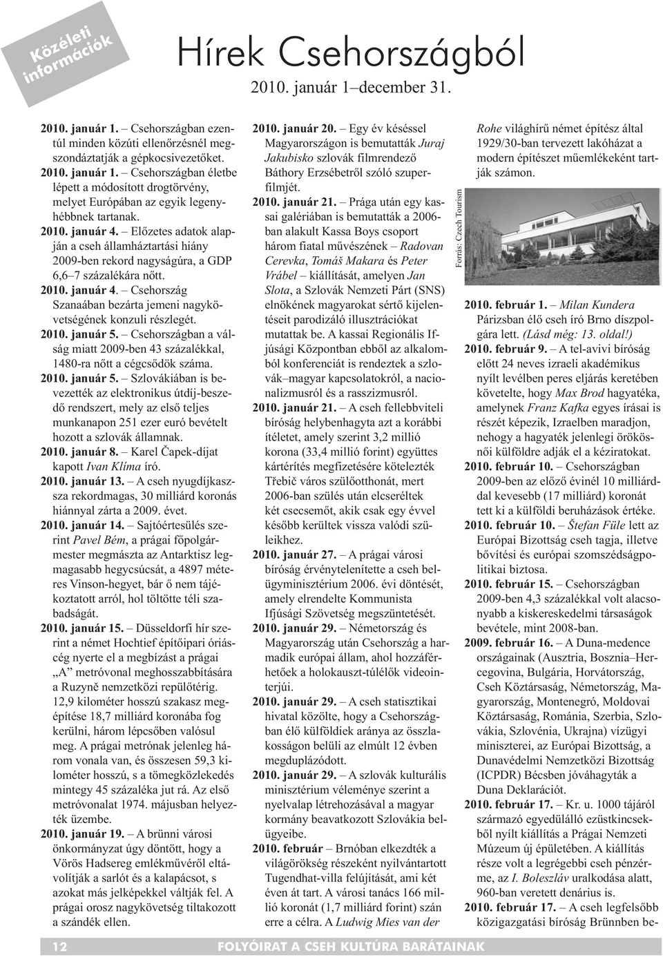 2010. január 5. Csehországban a válság miatt 2009-ben 43 százalékkal, 1480-ra nőtt a cégcsődök száma. 2010. január 5. Szlovákiában is be - vezették az elektronikus útdíj-beszedő rendszert, mely az első teljes mun kanapon 251 ezer euró bevételt hozott a szlovák államnak.