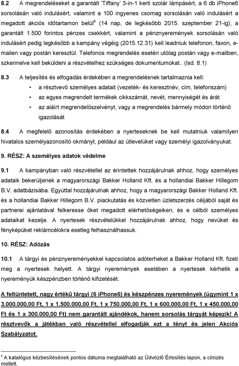 500 forintos pénzes csekkért, valamint a pénznyeremények sorsolásán való indulásért pedig legkésőbb a kampány végéig (2015.12.31) kell leadniuk telefonon, faxon, e- mailen vagy postán keresztül.