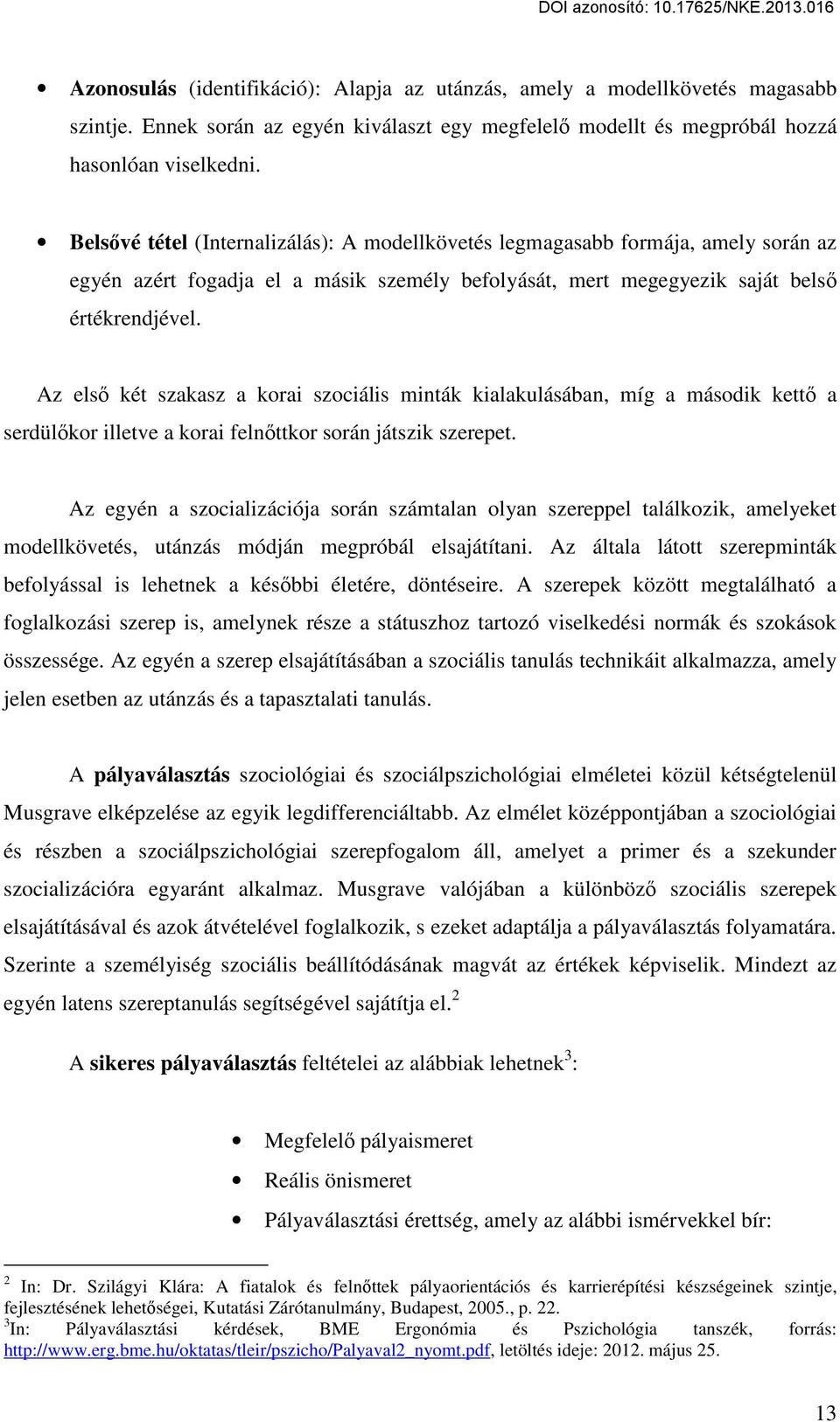 Az első két szakasz a korai szociális minták kialakulásában, míg a második kettő a serdülőkor illetve a korai felnőttkor során játszik szerepet.