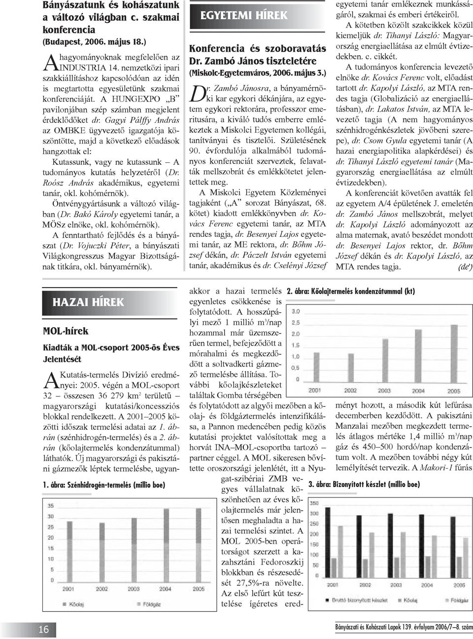 Gagyi Pálffy András az OMBKE ügyvezetõ igazgatója köszöntötte, majd a következõ elõadások hangzottak el: Kutassunk, vagy ne kutassunk A tudományos kutatás helyzetérõl (Dr.