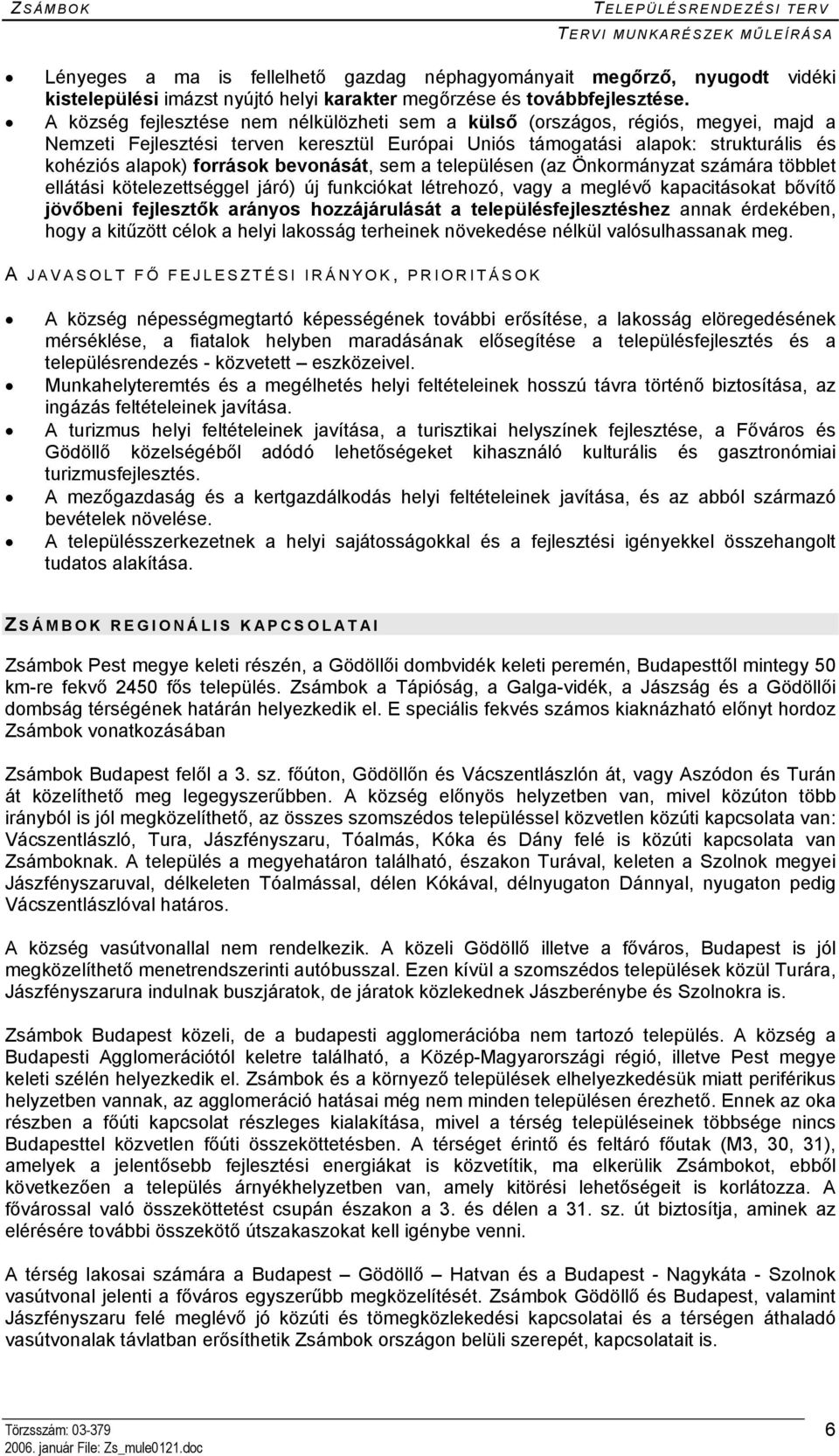 bevonását, sem a településen (az Önkormányzat számára többlet ellátási kötelezettséggel járó) új funkciókat létrehozó, vagy a meglévő kapacitásokat bővítő jövőbeni fejlesztők arányos hozzájárulását a