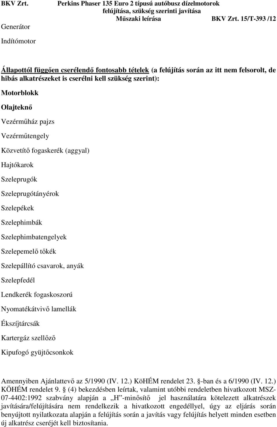 Szelepfedél Lendkerék fogaskoszorú Nyomatékátvivő lamellák Ékszíjtárcsák Kartergáz szellőző Kipufogó gyüjtőcsonkok Amennyiben Ajánlattevő az 5/1990 (IV. 12.) KöHÉM rendelet 23. -ban és a 6/1990 (IV.