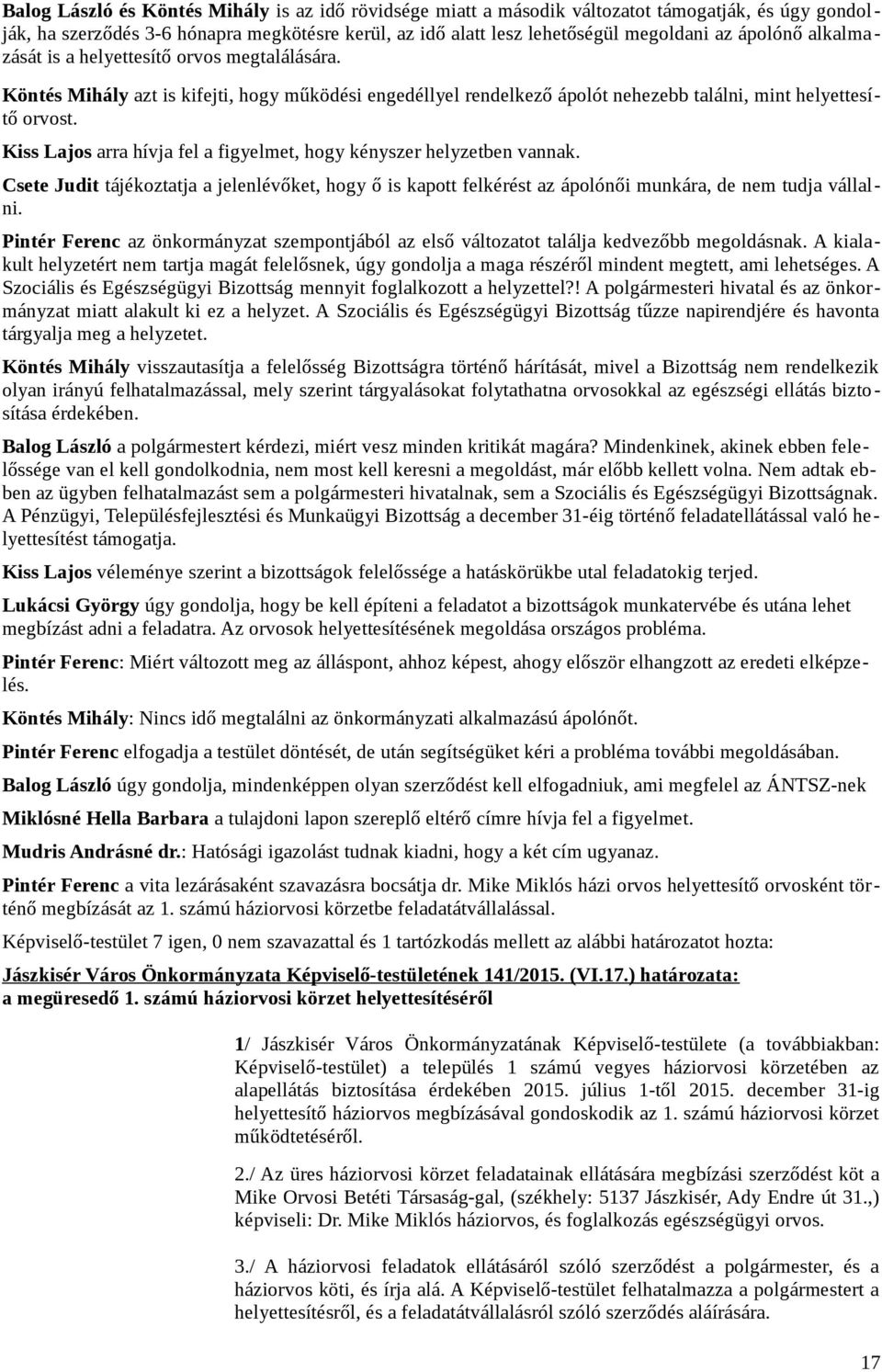 Kiss Lajos arra hívja fel a figyelmet, hogy kényszer helyzetben vannak. Csete Judit tájékoztatja a jelenlévőket, hogy ő is kapott felkérést az ápolónői munkára, de nem tudja vállalni.