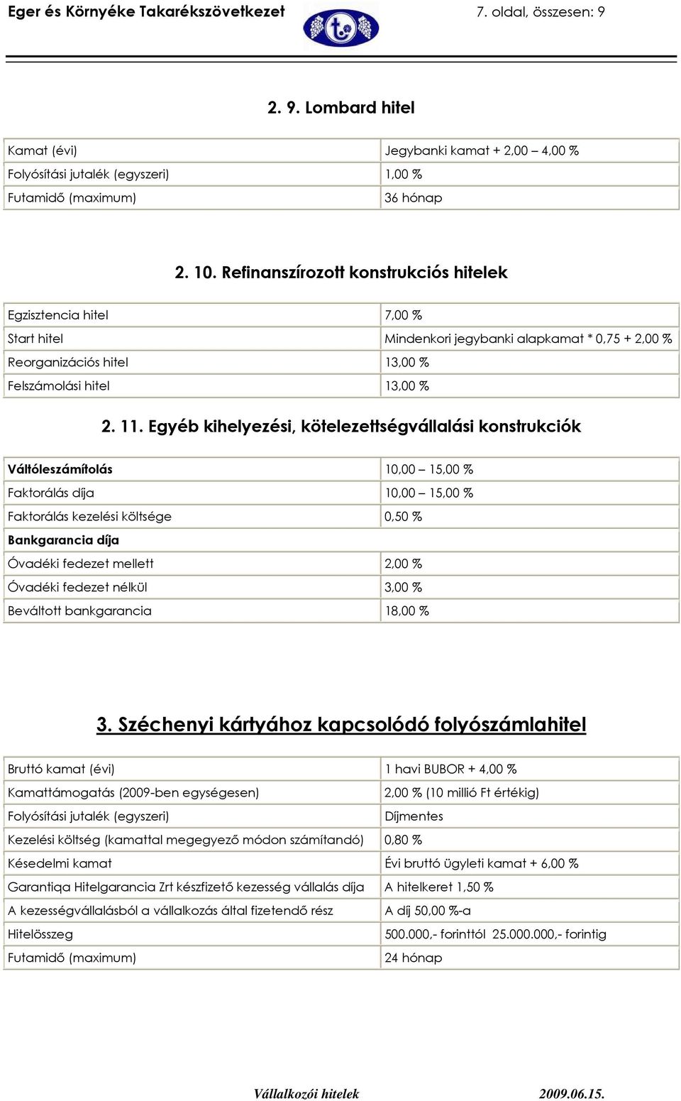 Egyéb kihelyezési, kötelezettségvállalási konstrukciók Váltóleszámítolás 10,00 15,00 % Faktorálás díja 10,00 15,00 % Faktorálás kezelési költsége 0,50 % Bankgarancia díja Óvadéki fedezet mellett 2,00