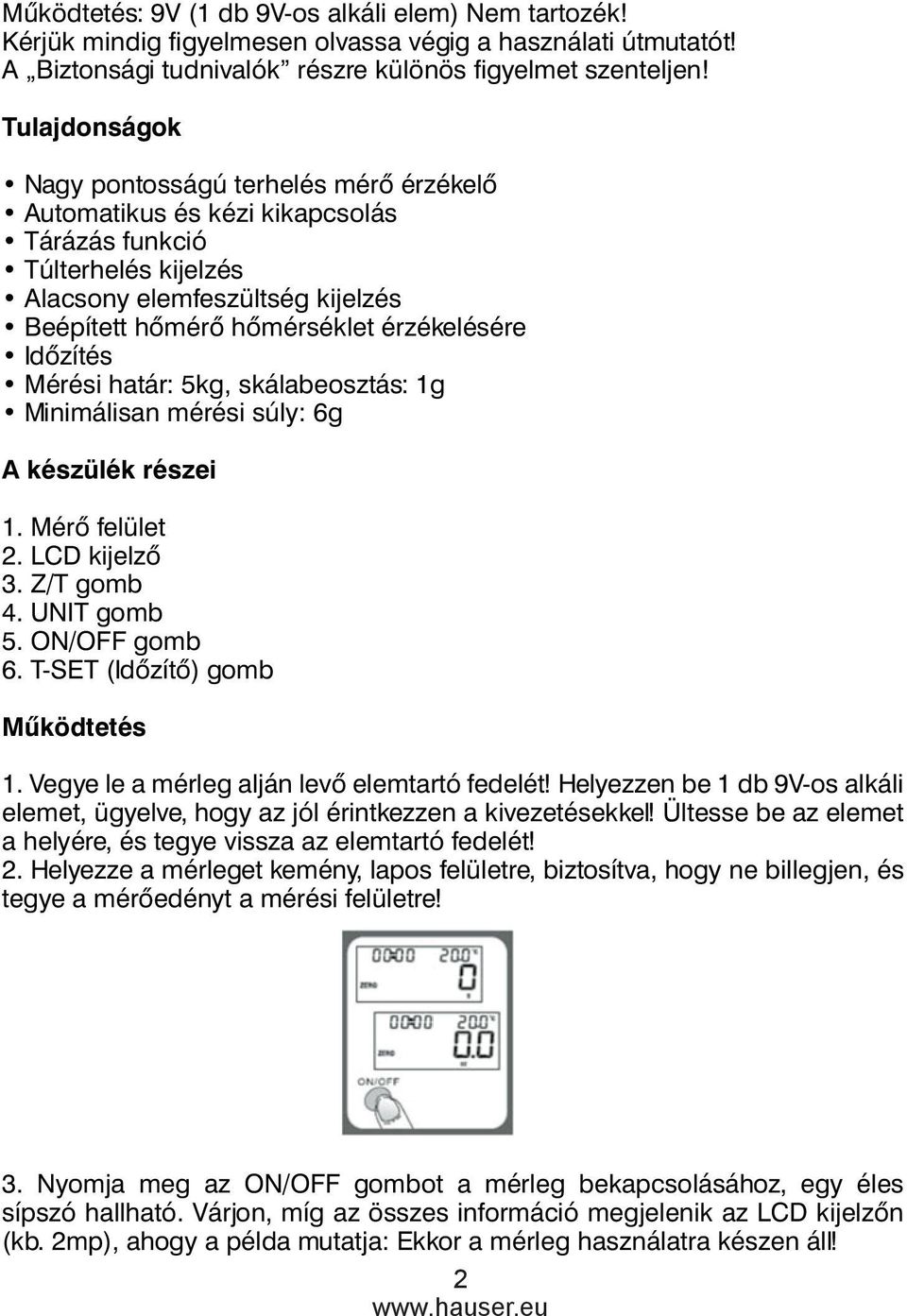 Helyezzen be 1 db 9V-os alkáli elemet, ügyelve, hogy az jól érintkezzen a kivezetésekkel! Ültesse be az elemet a helyére, és tegye vissza az elemtartó fedelét! 2.