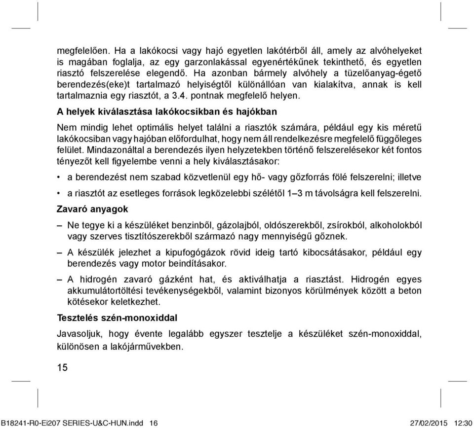 A helyek kiválasztása lakókocsikban és hajókban Nem mindig lehet optimális helyet találni a riasztók számára, például egy kis méretű lakókocsiban vagy hajóban előfordulhat, hogy nem áll rendelkezésre