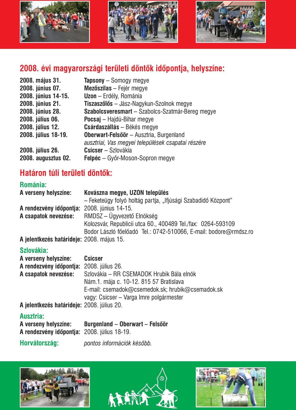 július 18-19. Oberwart-Felsõör Ausztria, Burgenland ausztriai, Vas megyei települések csapatai részére 2008. július 26. Csicser Szlovákia 2008. augusztus 02.
