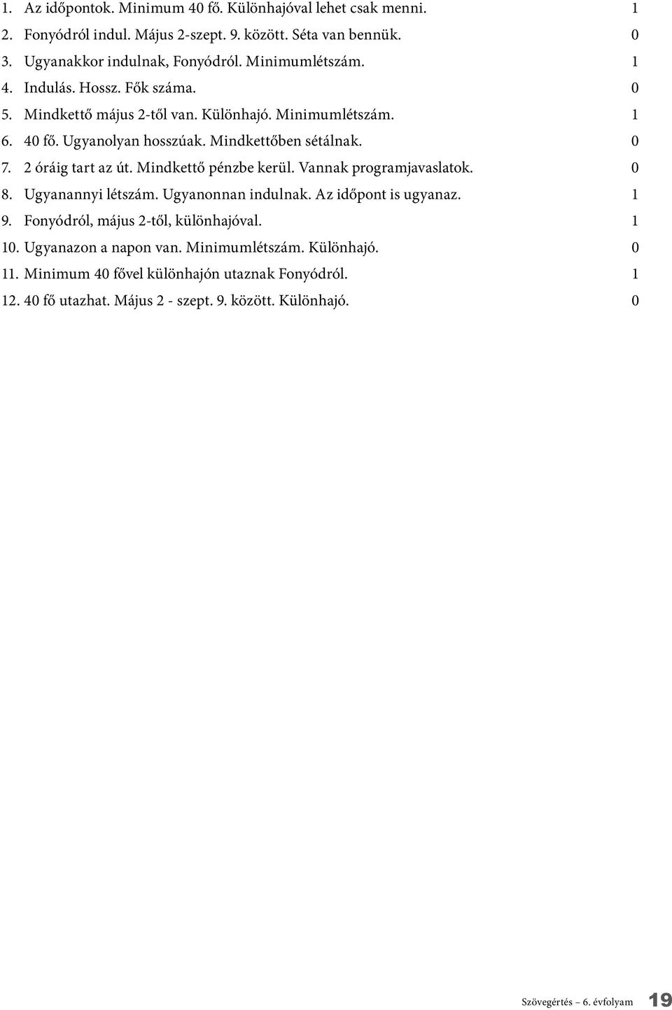 2 óráig tart az út. Mindkettő pénzbe kerül. Vannak programjavaslatok. 0 8. Ugyanannyi létszám. Ugyanonnan indulnak. Az időpont is ugyanaz. 1 9.