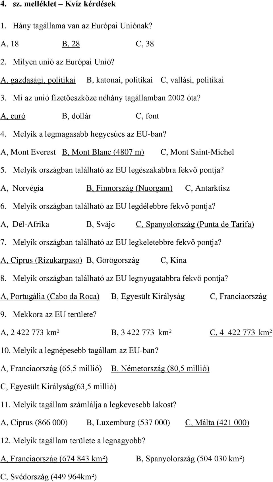 Melyik országban található az EU legészakabbra fekvő pontja? A, Norvégia B, Finnország (Nuorgam) C, Antarktisz 6. Melyik országban található az EU legdélebbre fekvő pontja?