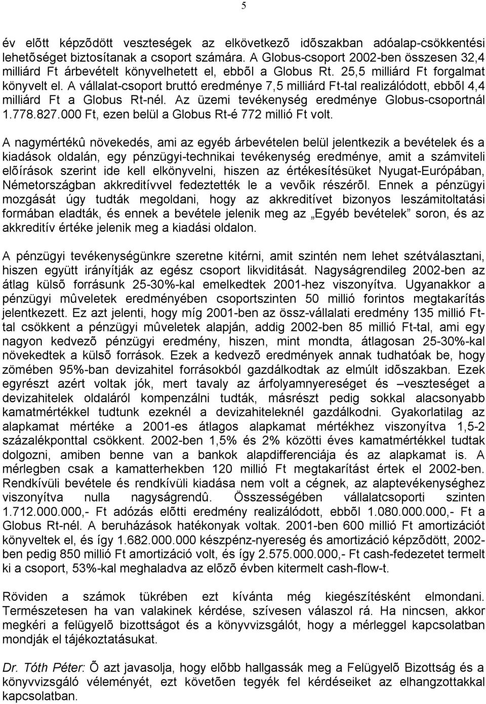 A vállalat-csoport bruttó eredménye 7,5 milliárd Ft-tal realizálódott, ebbõl 4,4 milliárd Ft a Globus Rt-nél. Az üzemi tevékenység eredménye Globus-csoportnál 1.778.827.