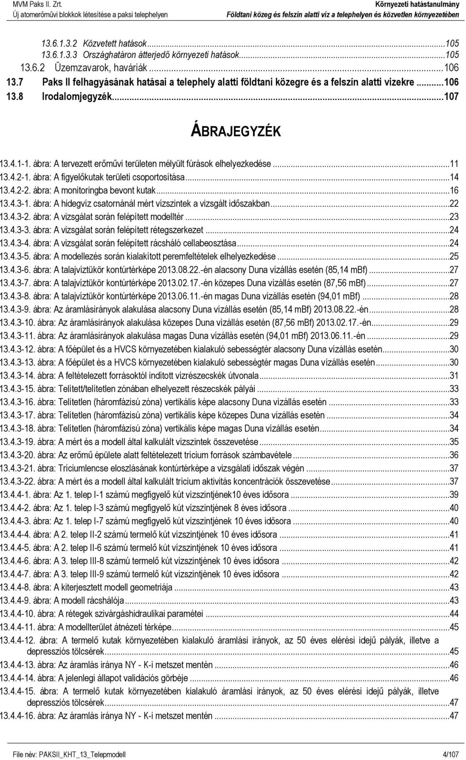 ábra: A tervezett erőművi területen mélyült fúrások elhelyezkedése...11 13.4.2-1. ábra: A figyelőkutak területi csoportosítása...14 13.4.2-2. ábra: A monitoringba bevont kutak...16 13.4.3-1.