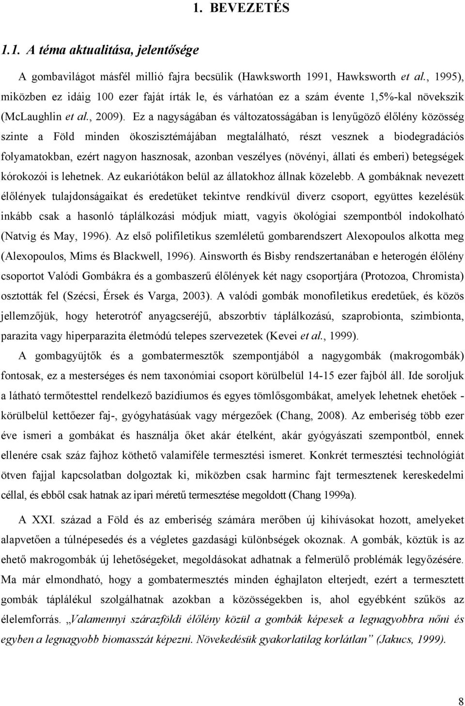 Ez a nagyságában és változatosságában is lenyűgöző élőlény közösség szinte a Föld minden ökoszisztémájában megtalálható, részt vesznek a biodegradációs folyamatokban, ezért nagyon hasznosak, azonban