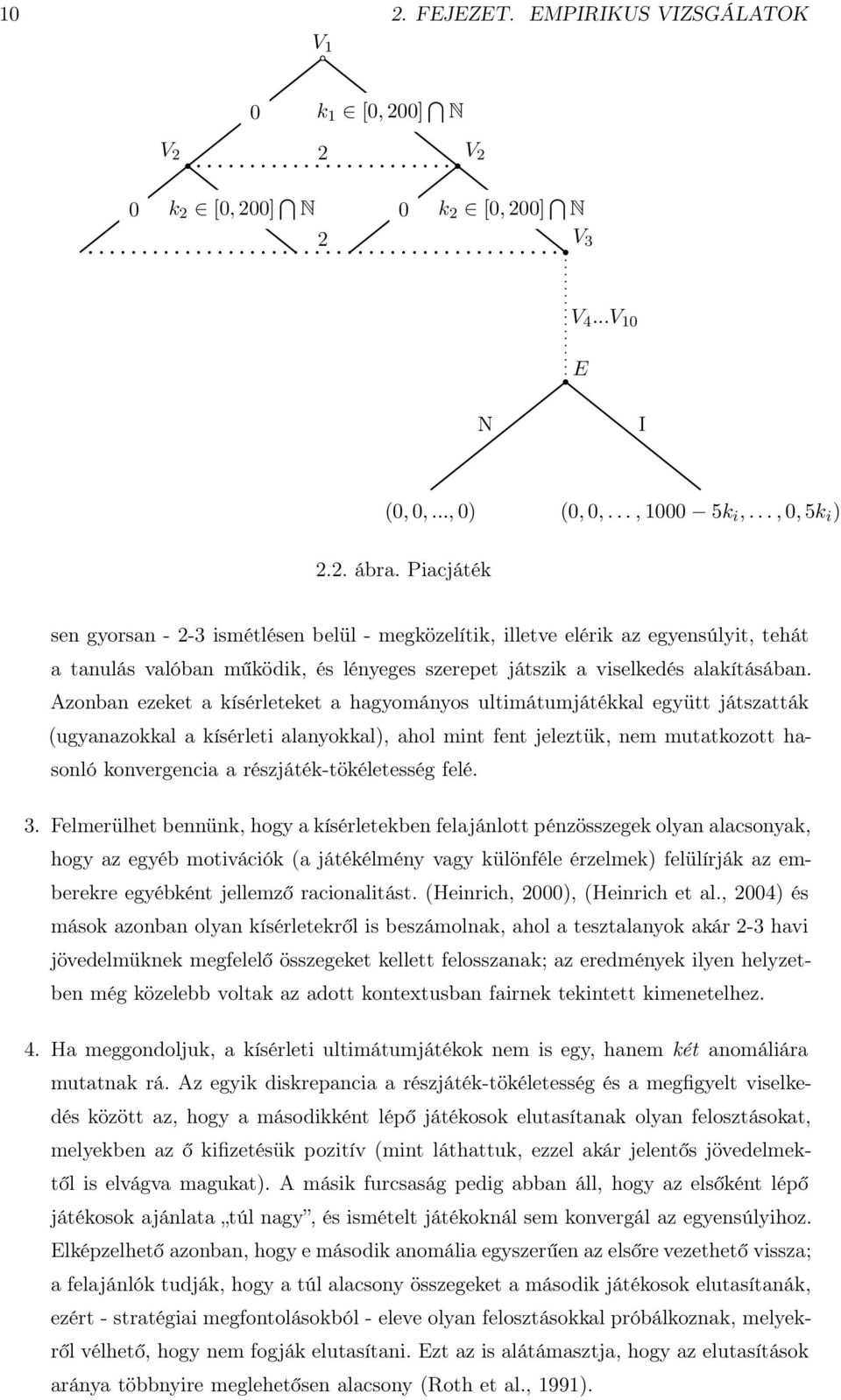 Azonban ezeket a kísérleteket a hagyományos ultimátumjátékkal együtt játszatták (ugyanazokkal a kísérleti alanyokkal), ahol mint fent jeleztük, nem mutatkozott hasonló konvergencia a