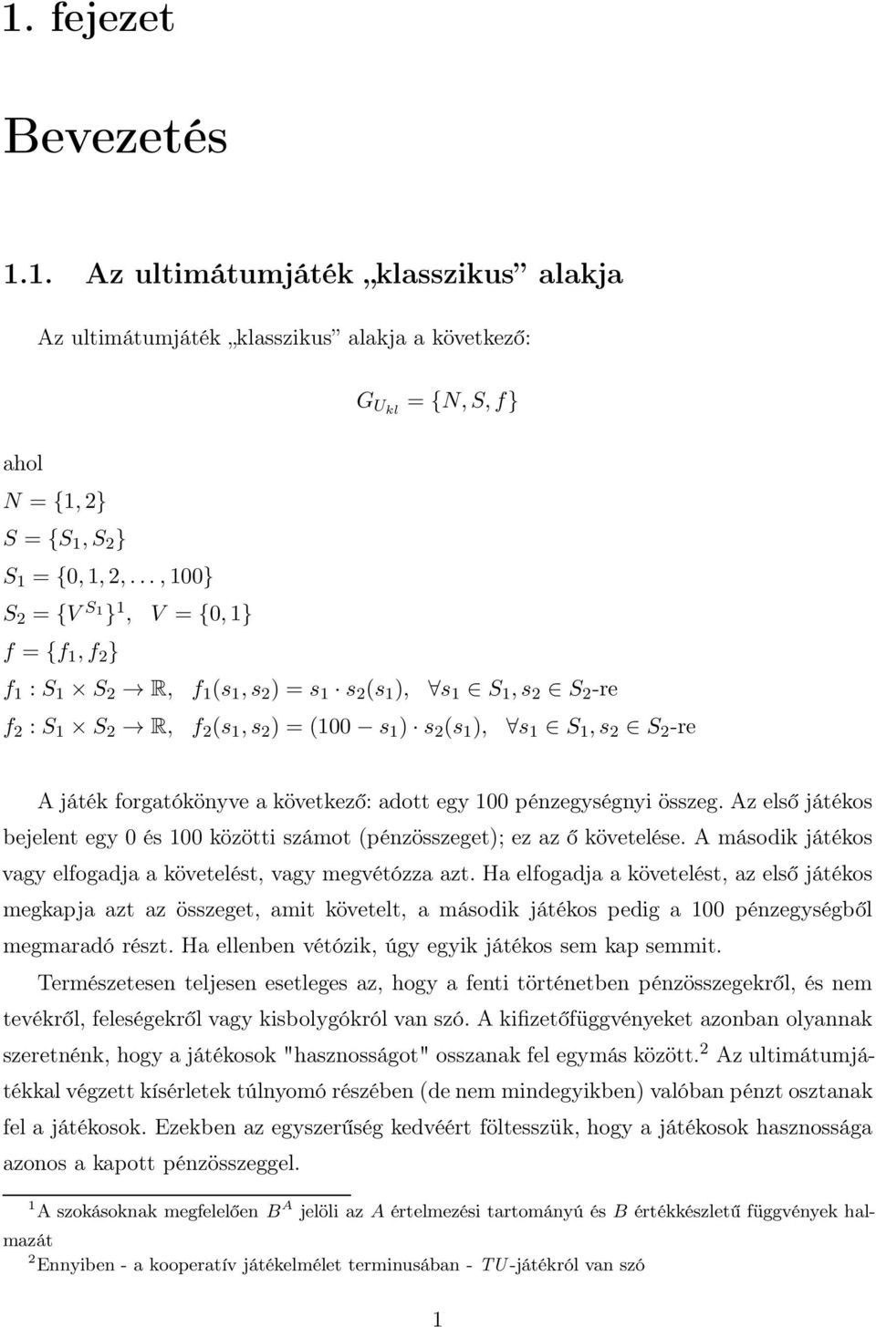 játék forgatókönyve a következő: adott egy 100 pénzegységnyi összeg. Az első játékos bejelent egy 0 és 100 közötti számot (pénzösszeget); ez az ő követelése.