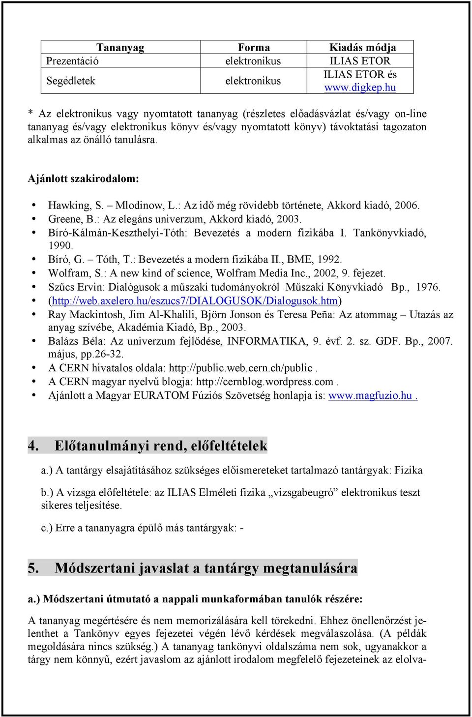 Ajánlott szakirodalom: Hawking, S. Mlodinow, L.: Az idő még rövidebb története, Akkord kiadó, 2006. Greene, B.: Az elegáns univerzum, Akkord kiadó, 2003.