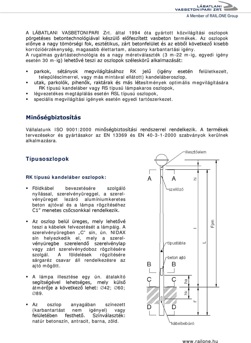 A rugalmas gyártástechnológia és a nagy méretválaszték (3 m-22 m-ig, egyedi igény esetén 30 m-ig) lehetővé teszi az oszlopok széleskörű alkalmazását: parkok, sétányok megvilágításához RK jelű (igény