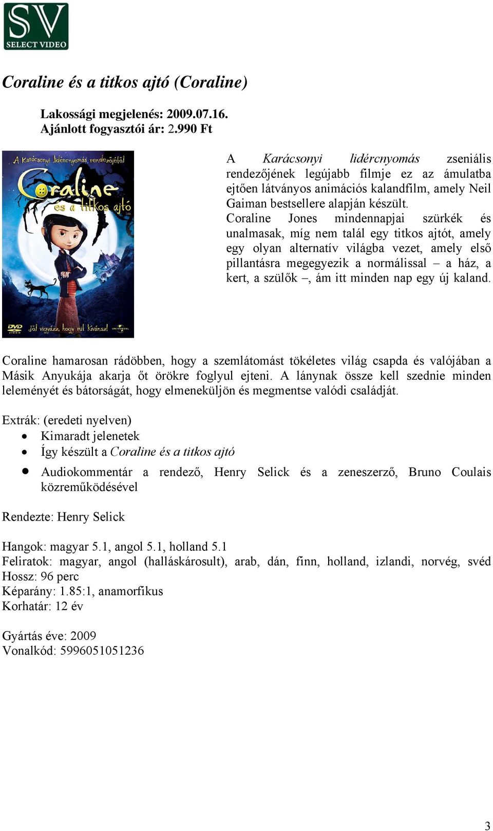 Coraline Jones mindennapjai szürkék és unalmasak, míg nem talál egy titkos ajtót, amely egy olyan alternatív világba vezet, amely első pillantásra megegyezik a normálissal a ház, a kert, a szülők, ám