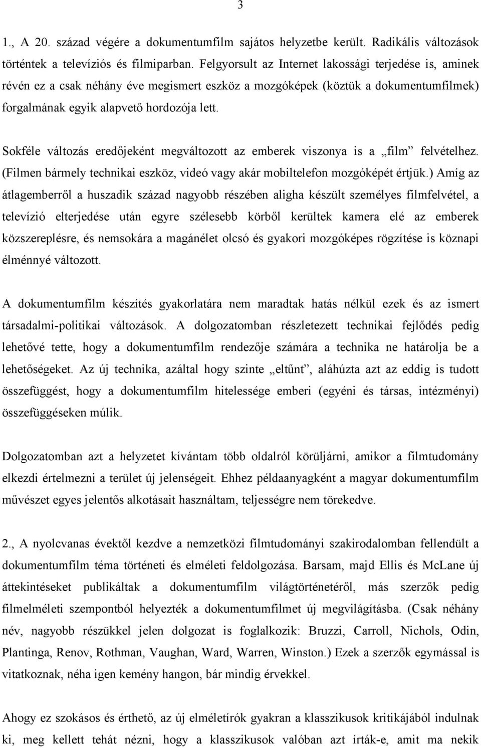 Sokféle változás eredőjeként megváltozott az emberek viszonya is a film felvételhez. (Filmen bármely technikai eszköz, videó vagy akár mobiltelefon mozgóképét értjük.