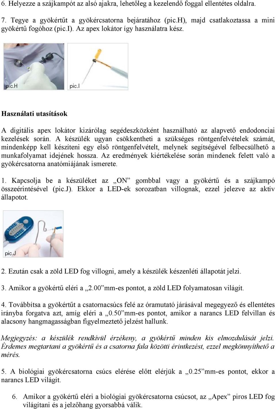 A készülék ugyan csökkentheti a szükséges röntgenfelvételek számát, mindenképp kell készíteni egy első röntgenfelvételt, melynek segítségével felbecsülhető a munkafolyamat idejének hossza.