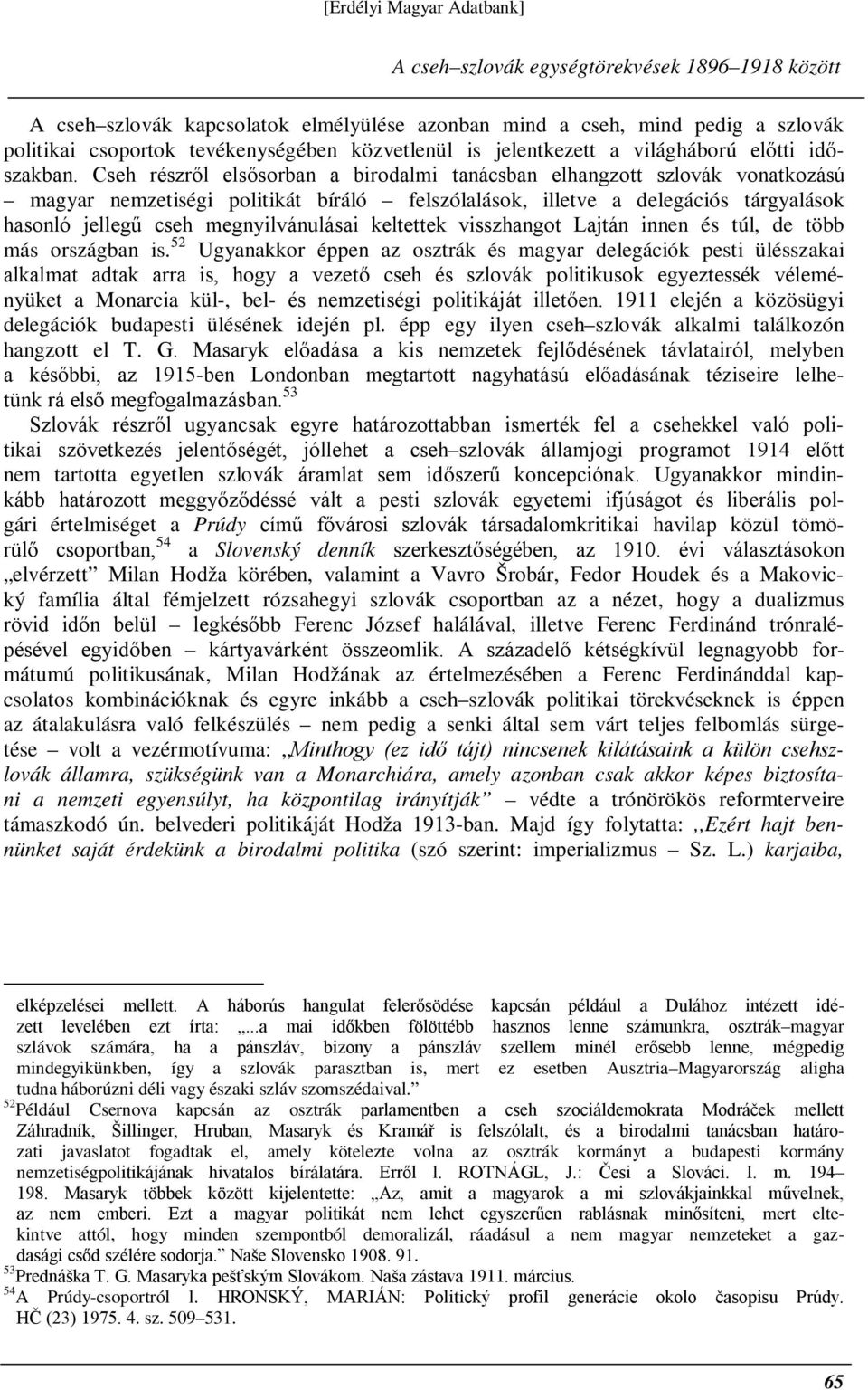 Cseh részről elsősorban a birodalmi tanácsban elhangzott szlovák vonatkozású magyar nemzetiségi politikát bíráló felszólalások, illetve a delegációs tárgyalások hasonló jellegű cseh megnyilvánulásai