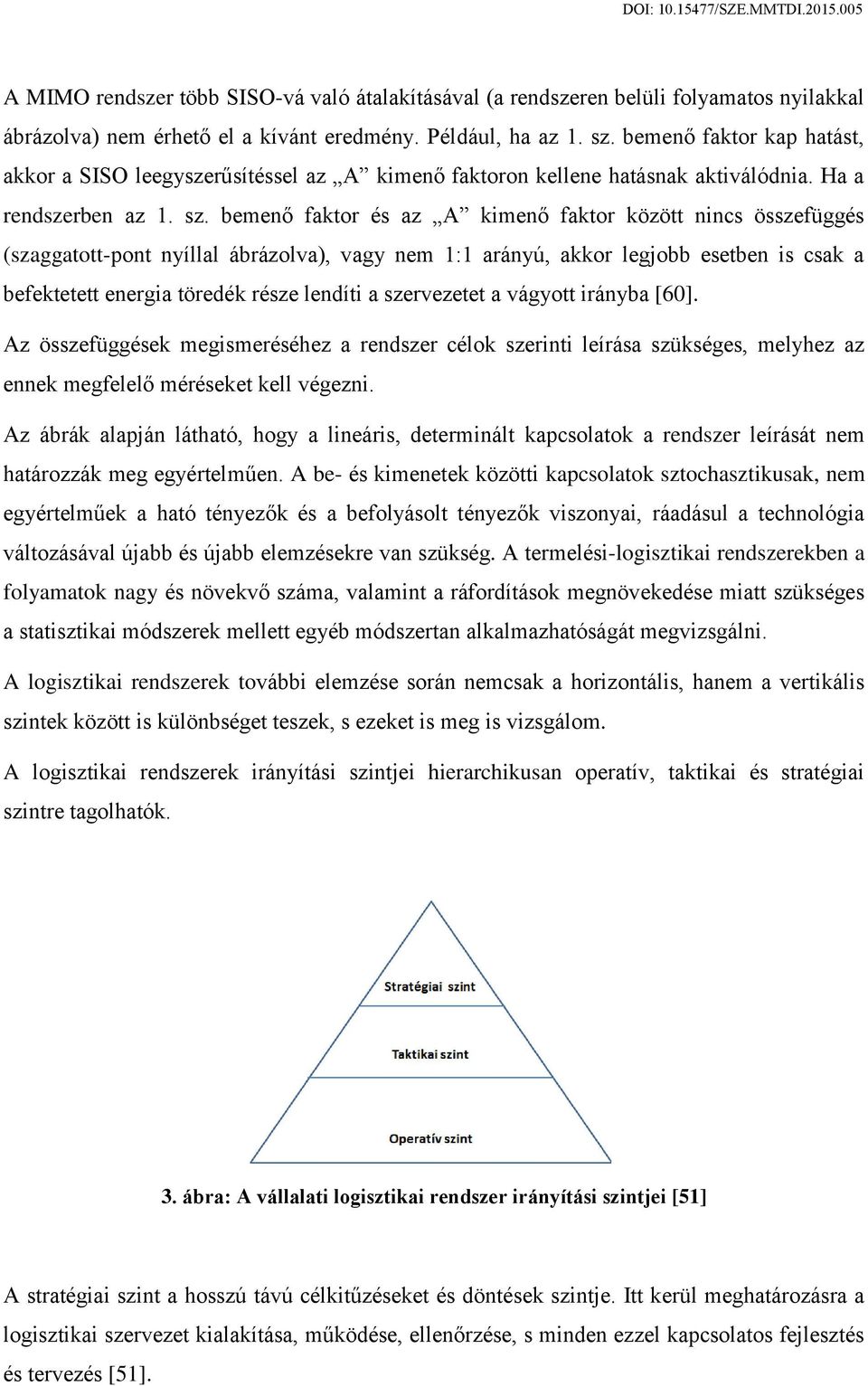 bemenő faktor és az A kimenő faktor között nincs összefüggés (szaggatott-pont nyíllal ábrázolva), vagy nem 1:1 arányú, akkor legjobb esetben is csak a befektetett energia töredék része lendíti a