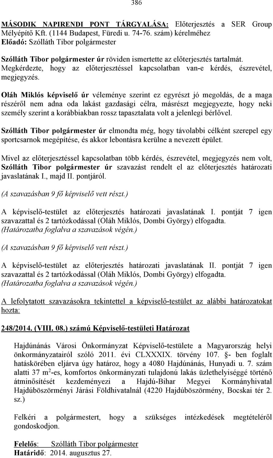 Oláh Miklós képviselő úr véleménye szerint ez egyrészt jó megoldás, de a maga részéről nem adna oda lakást gazdasági célra, másrészt megjegyezte, hogy neki személy szerint a korábbiakban rossz