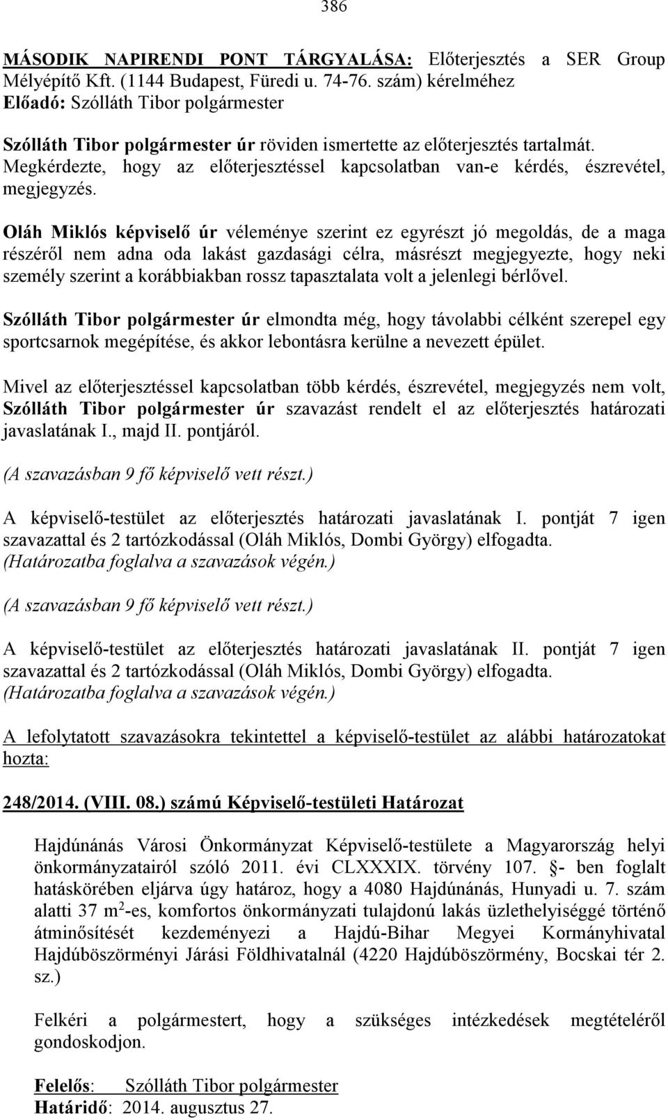 Oláh Miklós képviselő úr véleménye szerint ez egyrészt jó megoldás, de a maga részéről nem adna oda lakást gazdasági célra, másrészt megjegyezte, hogy neki személy szerint a korábbiakban rossz