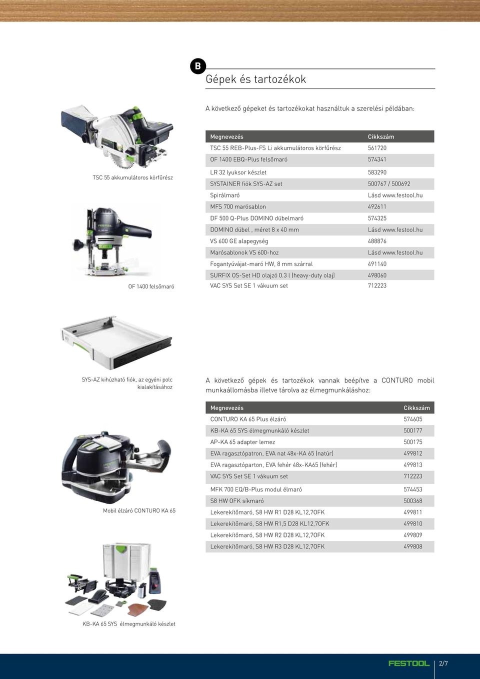 hu MFS 700 marósablon 492611 DF 500 Q-Plus DOMINO dübelmaró 574325 DOMINO dübel, méret 8 x 40 mm Lásd www.festool.hu VS 600 GE alapegység 488876 Marósablonok VS 600-hoz Lásd www.festool.hu Fogantyúvájat-maró HW, 8 mm szárral 491140 SURFIX OS-Set HD olajzó 0.