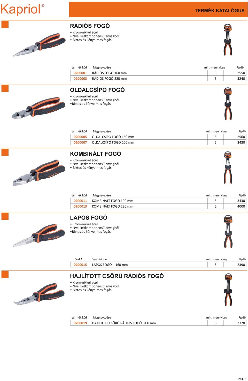 termék kód 0200011 KOMBINÁLT FOGÓ 190 mm 330 0200013 KOMBINÁLT FOGÓ 220 mm 000 LAPOS FOGÓ Króm-nikkel acél Biztos és kényelmes fogás Cod.Art.